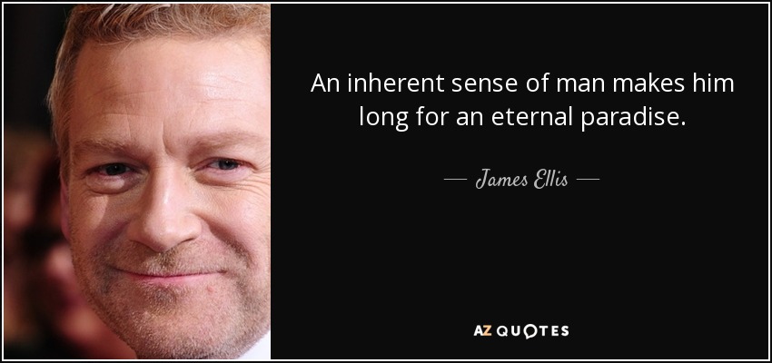 An inherent sense of man makes him long for an eternal paradise. - James Ellis