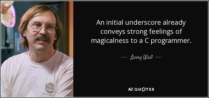 An initial underscore already conveys strong feelings of magicalness to a C programmer. - Larry Wall