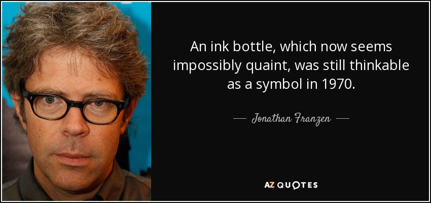 An ink bottle, which now seems impossibly quaint, was still thinkable as a symbol in 1970. - Jonathan Franzen