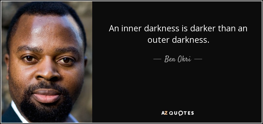 An inner darkness is darker than an outer darkness. - Ben Okri