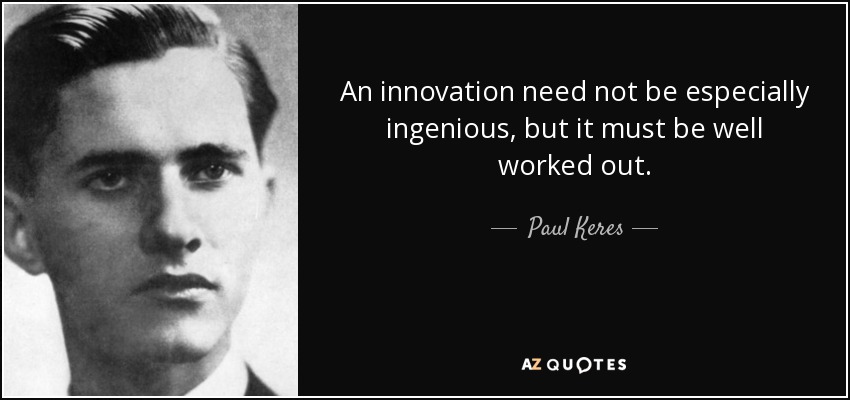 An innovation need not be especially ingenious, but it must be well worked out. - Paul Keres