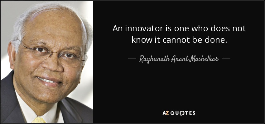 An innovator is one who does not know it cannot be done. - Raghunath Anant Mashelkar