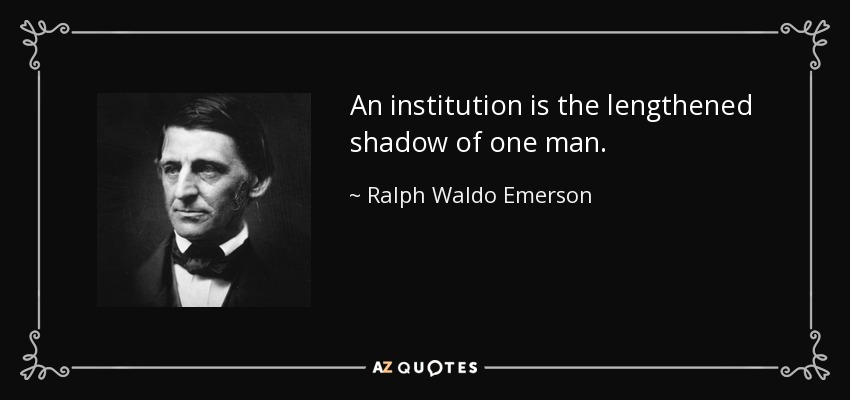 An institution is the lengthened shadow of one man. - Ralph Waldo Emerson