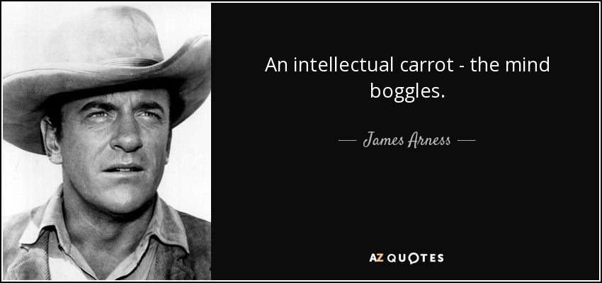 An intellectual carrot - the mind boggles. - James Arness