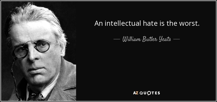 An intellectual hate is the worst. - William Butler Yeats