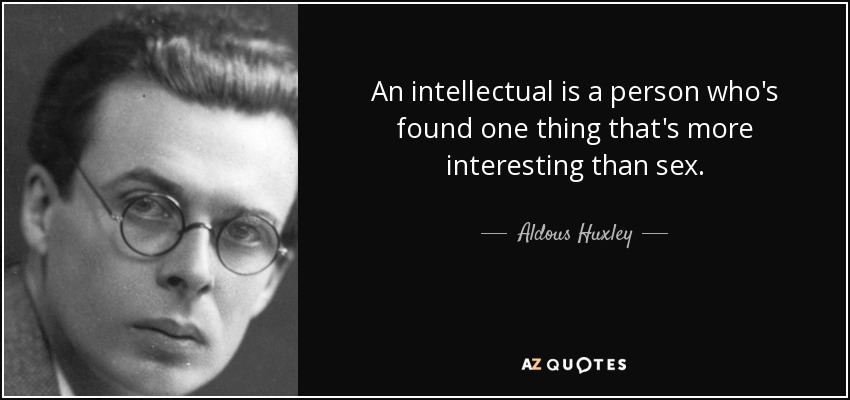 An intellectual is a person who's found one thing that's more interesting than sex. - Aldous Huxley