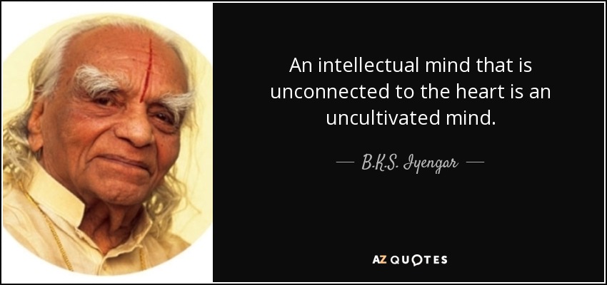 An intellectual mind that is unconnected to the heart is an uncultivated mind. - B.K.S. Iyengar