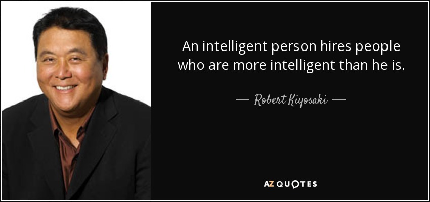 An intelligent person hires people who are more intelligent than he is. - Robert Kiyosaki