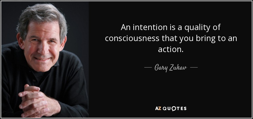 An intention is a quality of consciousness that you bring to an action. - Gary Zukav