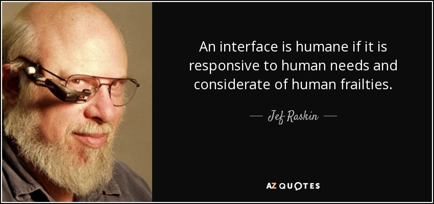 An interface is humane if it is responsive to human needs and considerate of human frailties. - Jef Raskin