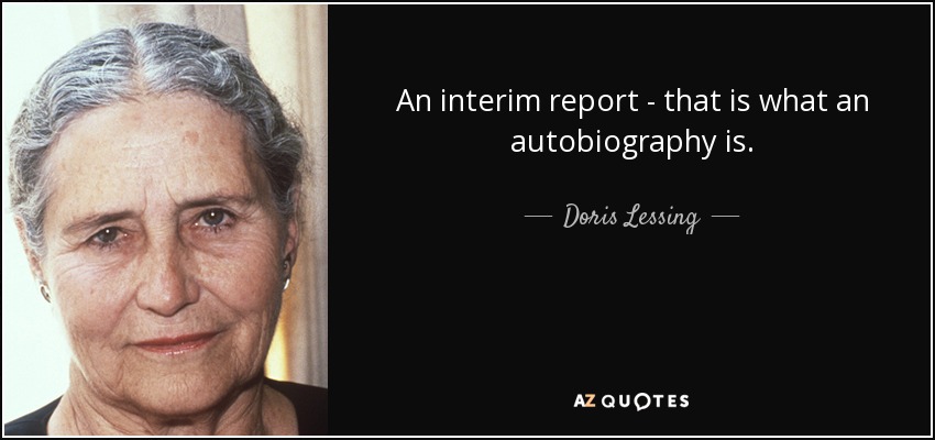 An interim report - that is what an autobiography is. - Doris Lessing