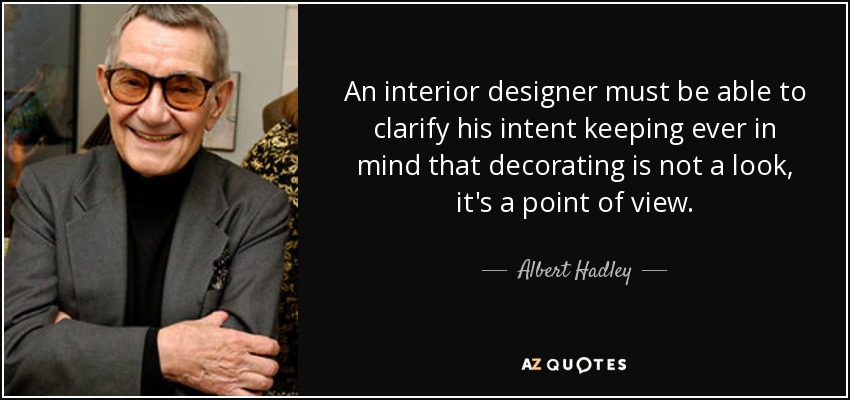 An interior designer must be able to clarify his intent keeping ever in mind that decorating is not a look, it's a point of view. - Albert Hadley