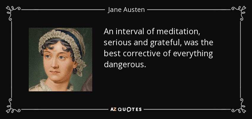 An interval of meditation, serious and grateful, was the best corrective of everything dangerous. - Jane Austen