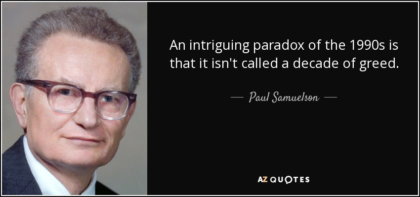 An intriguing paradox of the 1990s is that it isn't called a decade of greed. - Paul Samuelson