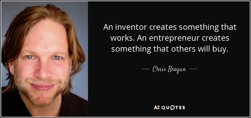 An inventor creates something that works. An entrepreneur creates something that others will buy. - Chris Brogan
