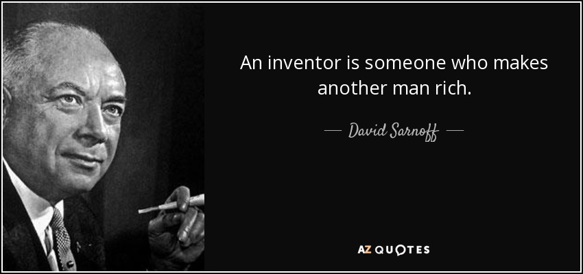 An inventor is someone who makes another man rich. - David Sarnoff