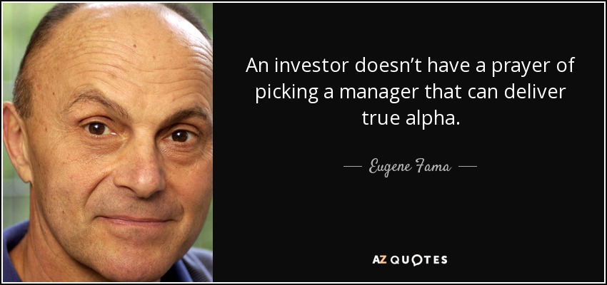 An investor doesn’t have a prayer of picking a manager that can deliver true alpha. - Eugene Fama