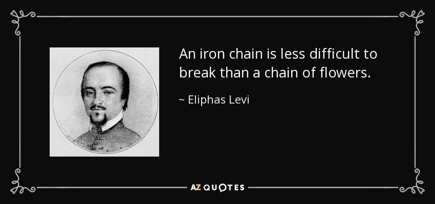 An iron chain is less difficult to break than a chain of flowers. - Eliphas Levi