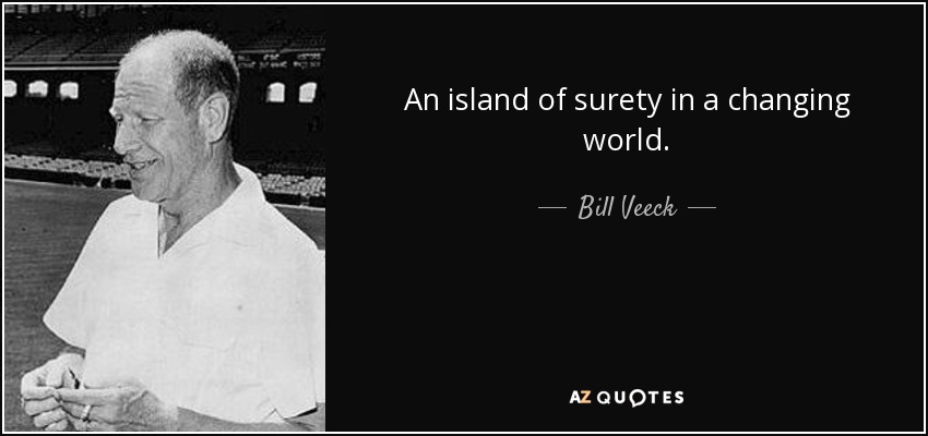 An island of surety in a changing world. - Bill Veeck