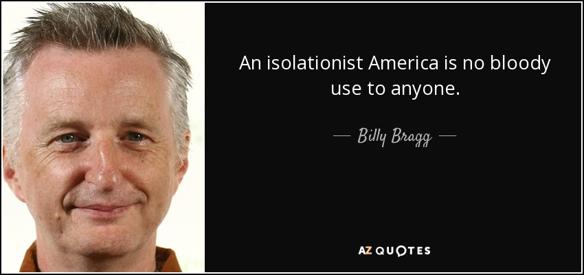 An isolationist America is no bloody use to anyone. - Billy Bragg