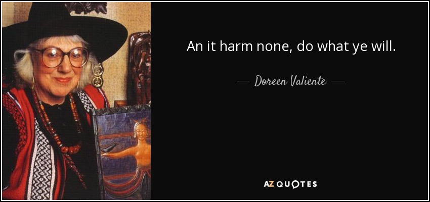 An it harm none, do what ye will. - Doreen Valiente