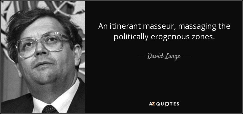 An itinerant masseur, massaging the politically erogenous zones. - David Lange
