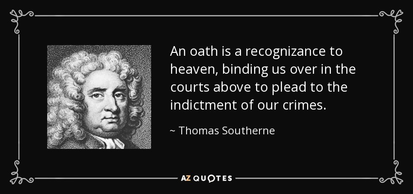 An oath is a recognizance to heaven, binding us over in the courts above to plead to the indictment of our crimes. - Thomas Southerne