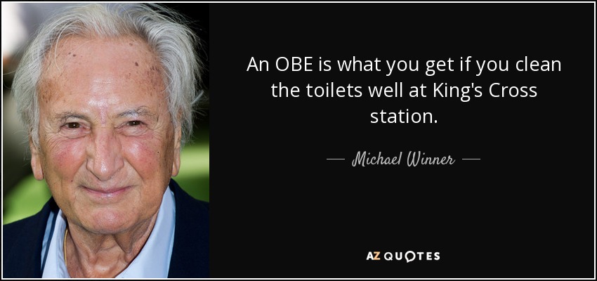 An OBE is what you get if you clean the toilets well at King's Cross station. - Michael Winner