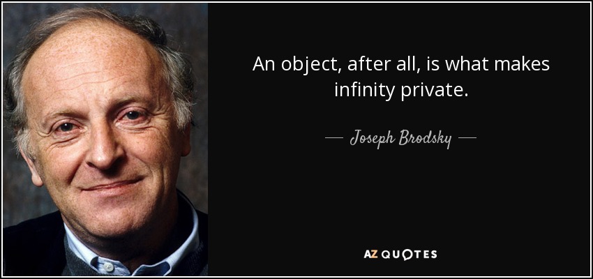 An object, after all, is what makes infinity private. - Joseph Brodsky