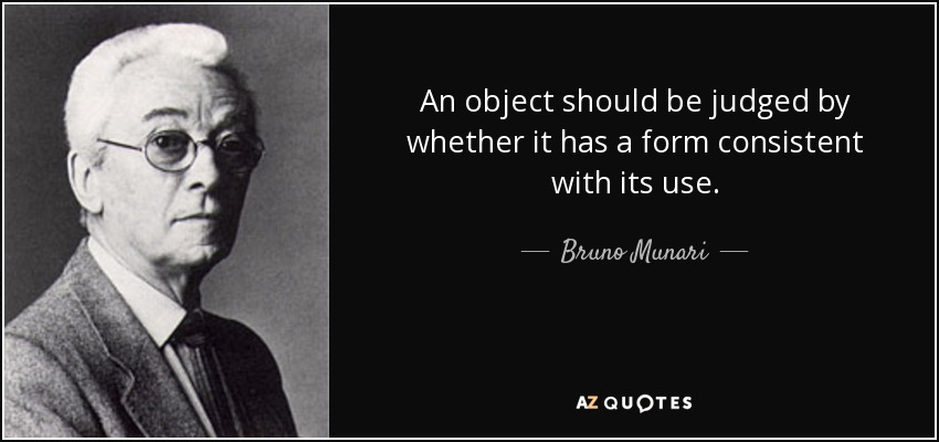 An object should be judged by whether it has a form consistent with its use. - Bruno Munari