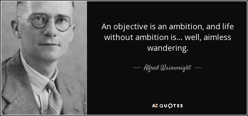 An objective is an ambition, and life without ambition is ... well, aimless wandering. - Alfred Wainwright