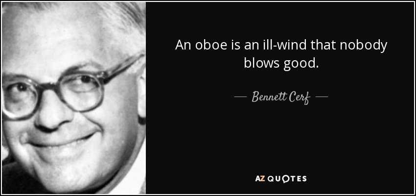 An oboe is an ill-wind that nobody blows good. - Bennett Cerf
