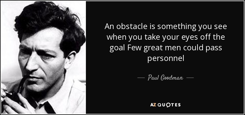 An obstacle is something you see when you take your eyes off the goal Few great men could pass personnel - Paul Goodman