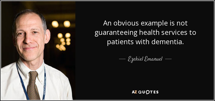 An obvious example is not guaranteeing health services to patients with dementia. - Ezekiel Emanuel
