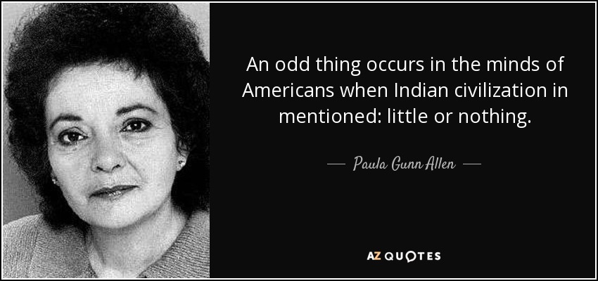 An odd thing occurs in the minds of Americans when Indian civilization in mentioned: little or nothing. - Paula Gunn Allen