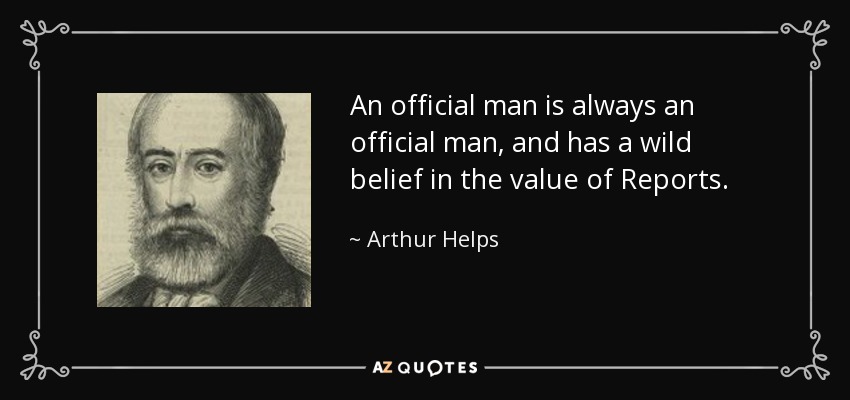 An official man is always an official man, and has a wild belief in the value of Reports. - Arthur Helps