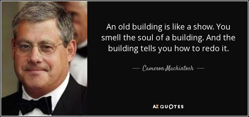 An old building is like a show. You smell the soul of a building. And the building tells you how to redo it. - Cameron Mackintosh
