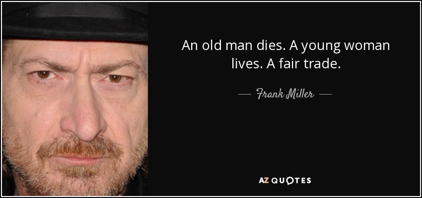 An old man dies. A young woman lives. A fair trade. - Frank Miller