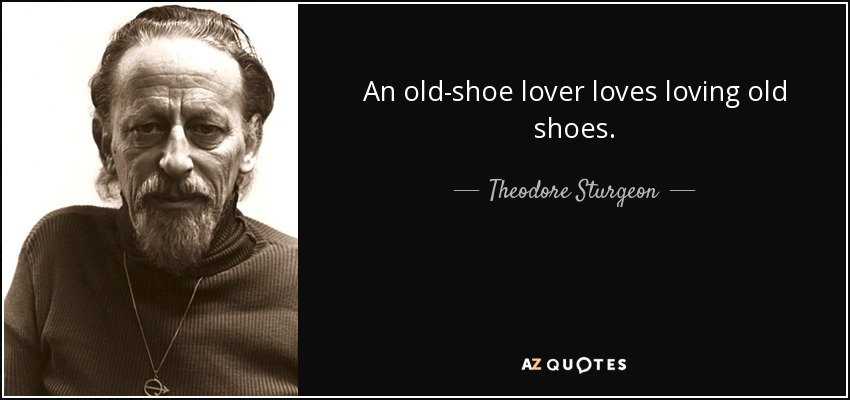 An old-shoe lover loves loving old shoes. - Theodore Sturgeon