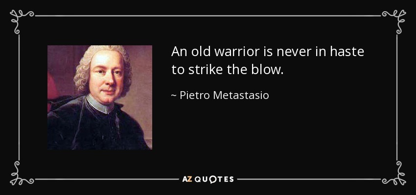 An old warrior is never in haste to strike the blow. - Pietro Metastasio