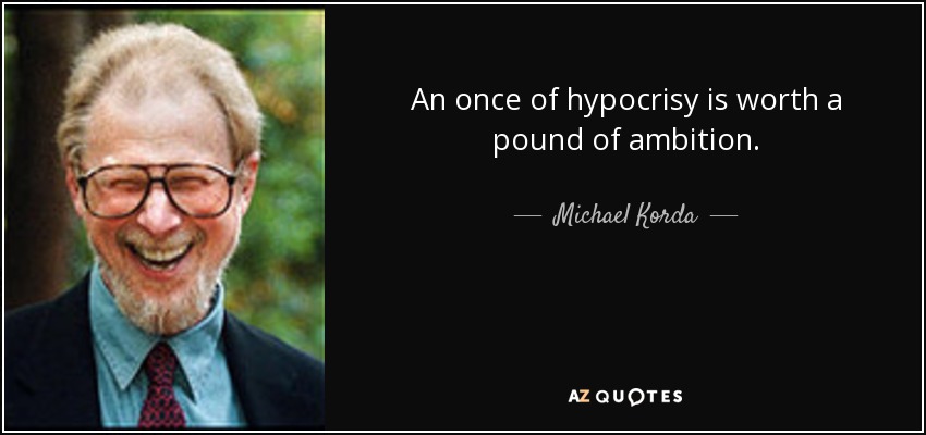 An once of hypocrisy is worth a pound of ambition. - Michael Korda