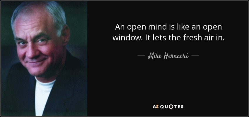 An open mind is like an open window. It lets the fresh air in. - Mike Hernacki
