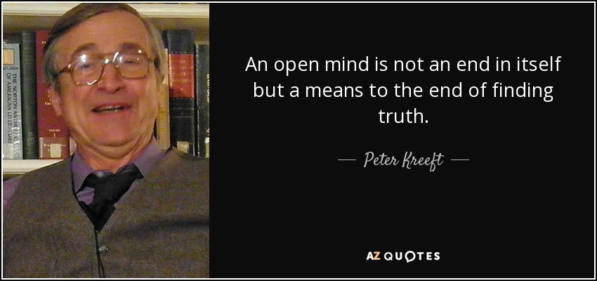 An open mind is not an end in itself but a means to the end of finding truth. - Peter Kreeft