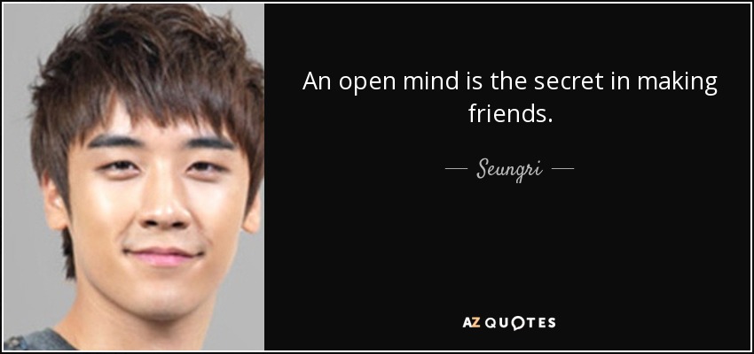 An open mind is the secret in making friends. - Seungri