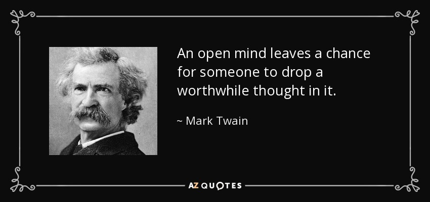 An open mind leaves a chance for someone to drop a worthwhile thought in it. - Mark Twain