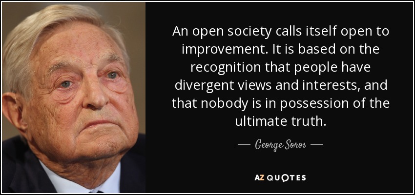 An open society calls itself open to improvement. It is based on the recognition that people have divergent views and interests, and that nobody is in possession of the ultimate truth. - George Soros