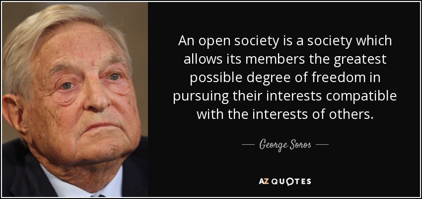 An open society is a society which allows its members the greatest possible degree of freedom in pursuing their interests compatible with the interests of others. - George Soros