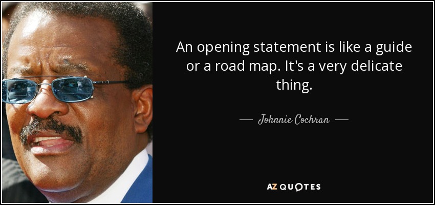 An opening statement is like a guide or a road map. It's a very delicate thing. - Johnnie Cochran
