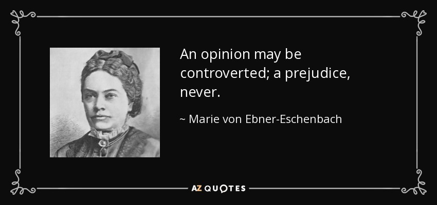 An opinion may be controverted; a prejudice, never. - Marie von Ebner-Eschenbach