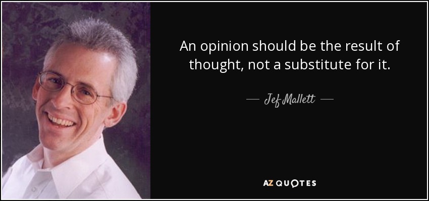 An opinion should be the result of thought, not a substitute for it. - Jef Mallett